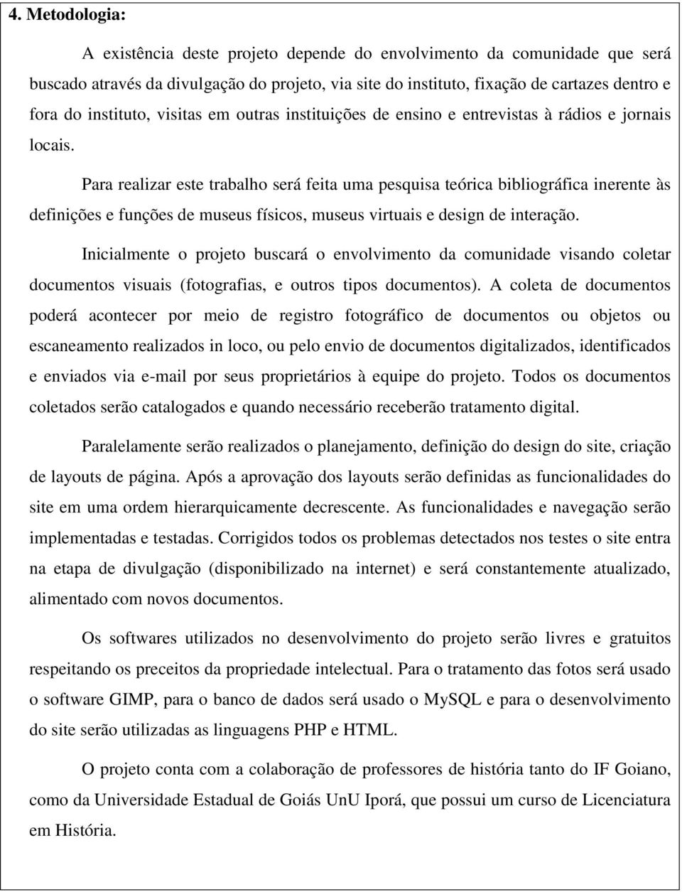 Para realizar este trabalho será feita uma pesquisa teórica bibliográfica inerente às definições e funções de museus físicos, museus virtuais e design de interação.