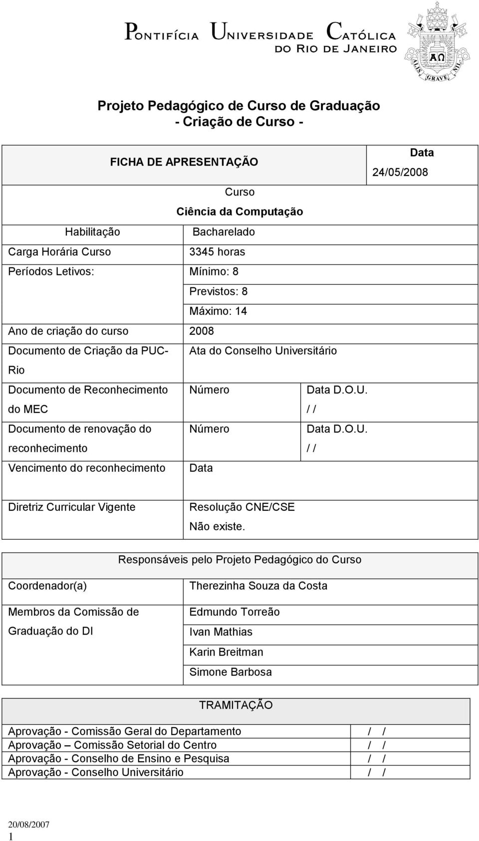 O.U. reconhecimento / / Vencimento do reconhecimento Data Data 24/05/2008 Diretriz Curricular Vigente Resolução CNE/CSE Não existe.