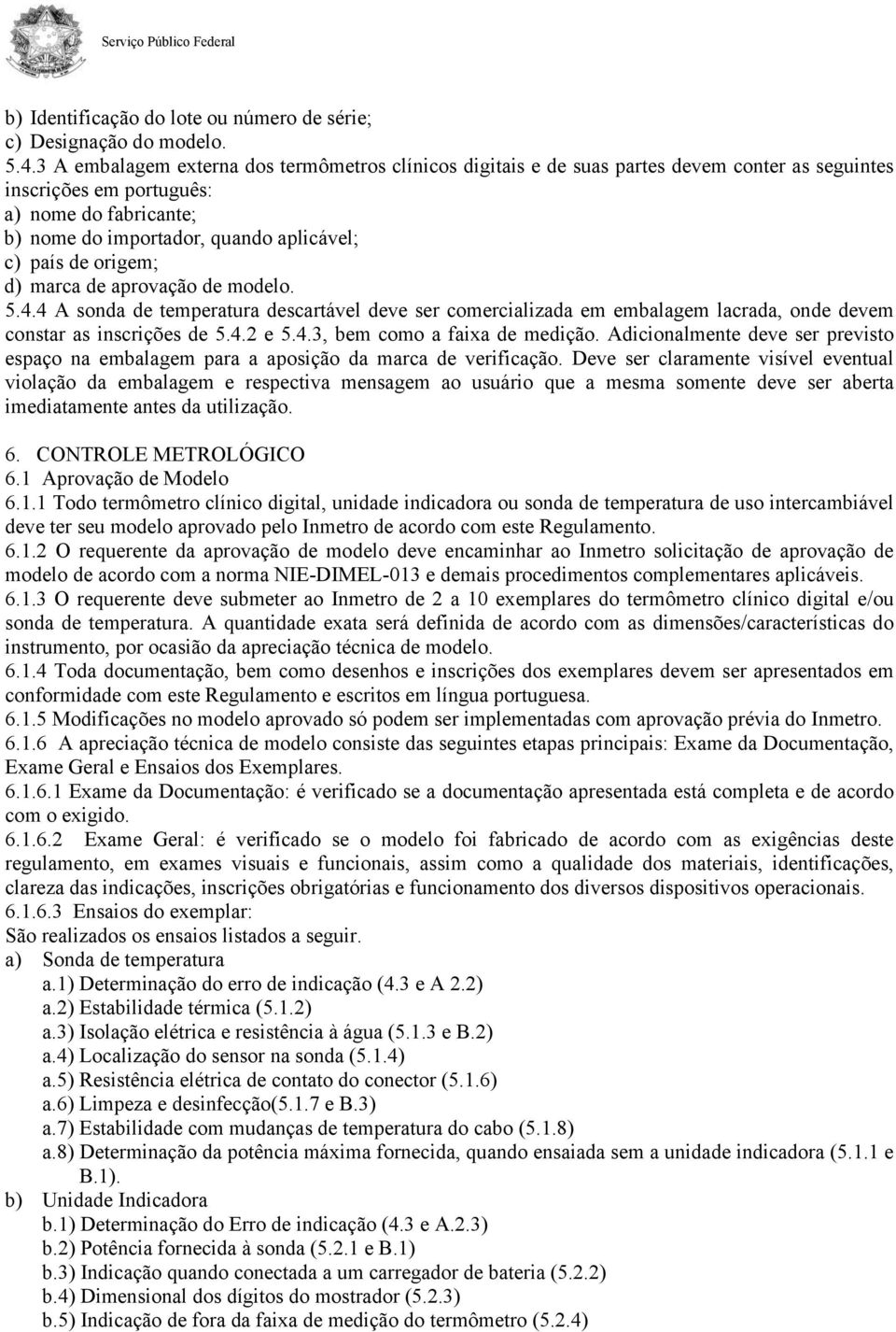 origem; d) marca de aprovação de modelo. 5.4.4 A sonda de temperatura descartável deve ser comercializada em embalagem lacrada, onde devem constar as inscrições de 5.4.2 e 5.4.3, bem como a faixa de medição.