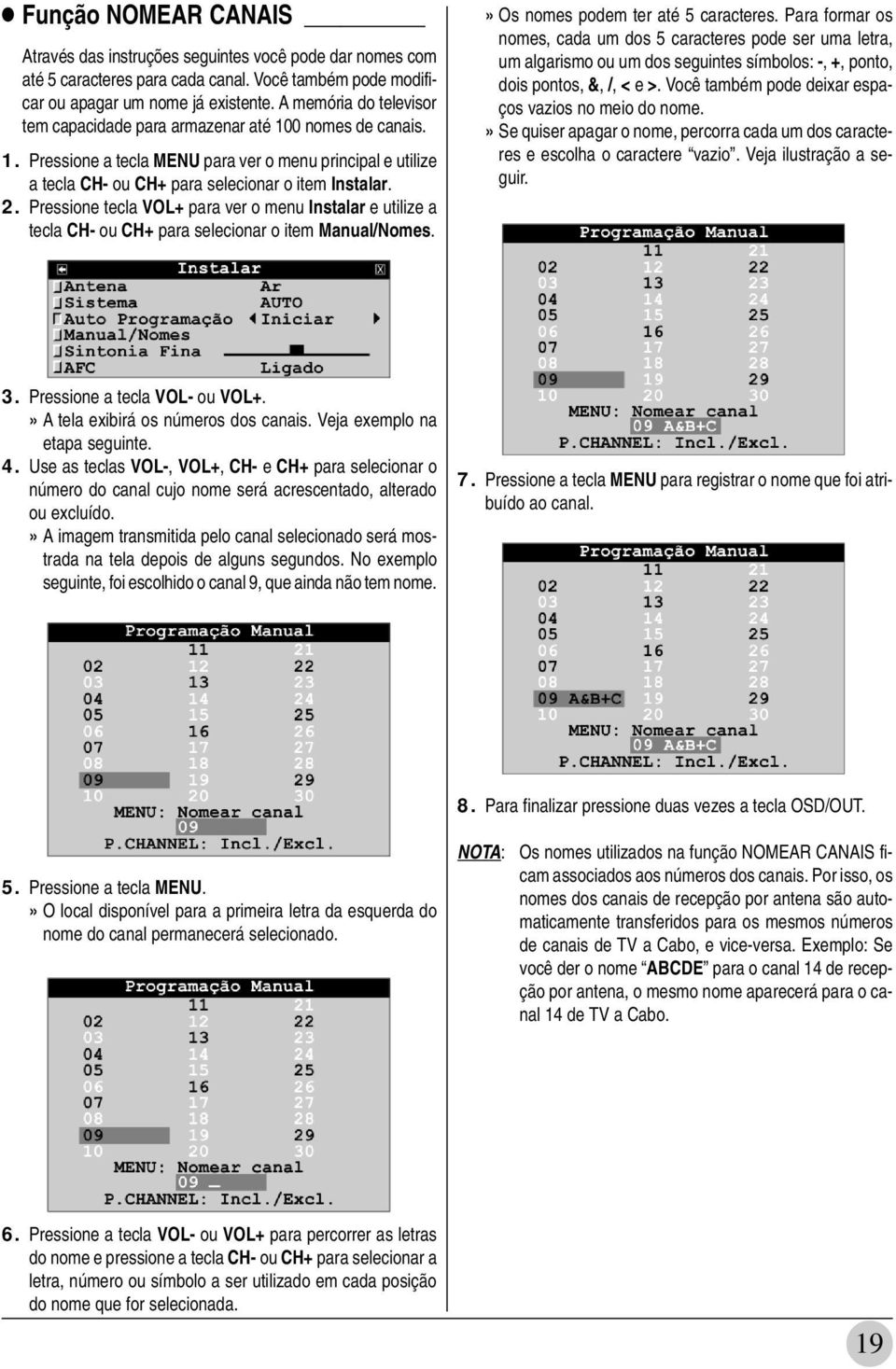 Pressione tecla VOL+ para ver o menu Instalar e utilize a tecla CH- ou CH+ para selecionar o item Manual/Nomes.» Os nomes podem ter até 5 caracteres.