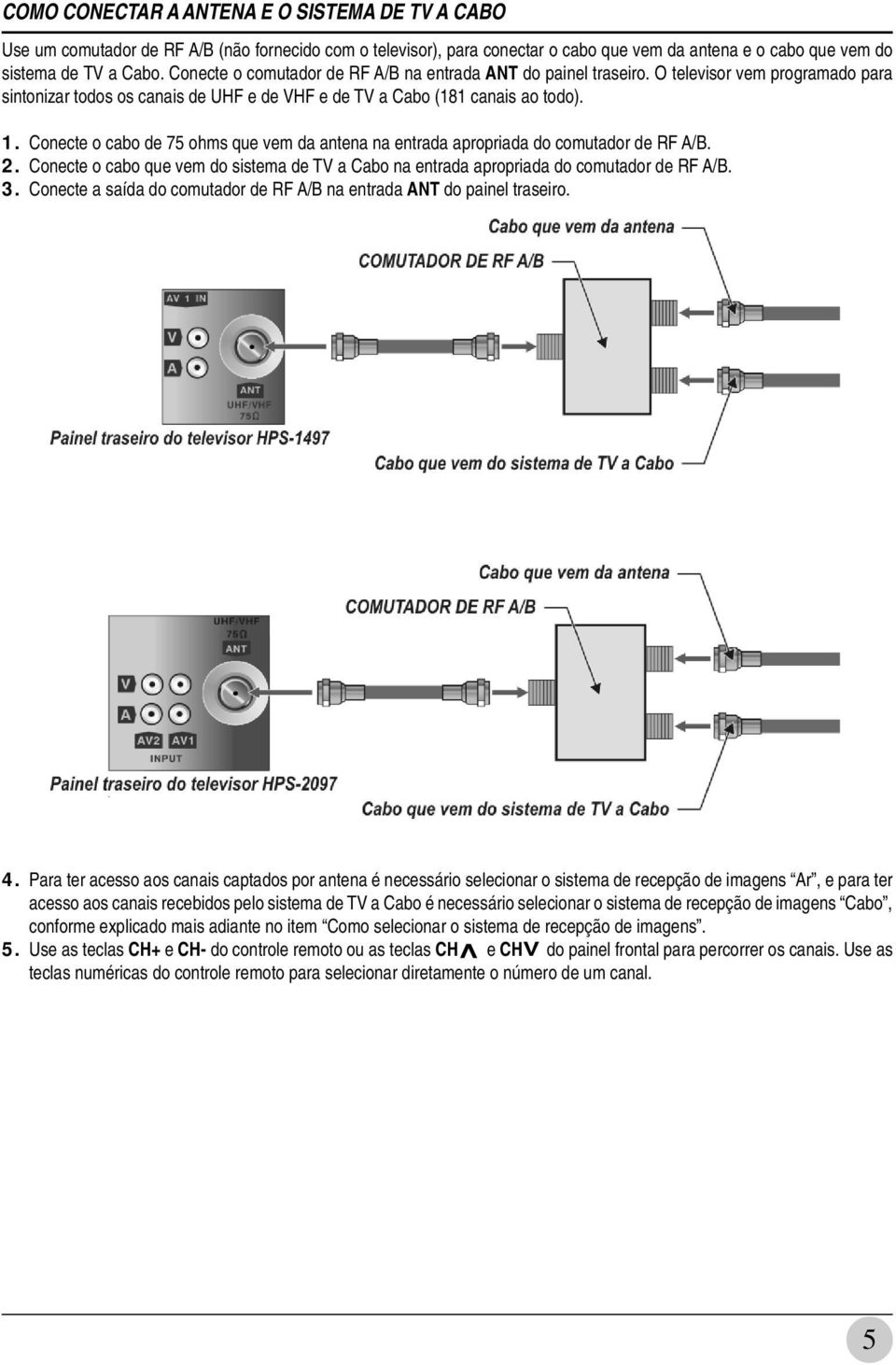 Conecte o cabo de 75 ohms que vem da antena na entrada apropriada do comutador de RF A/B. 2. Conecte o cabo que vem do sistema de TV a Cabo na entrada apropriada do comutador de RF A/B. 3.