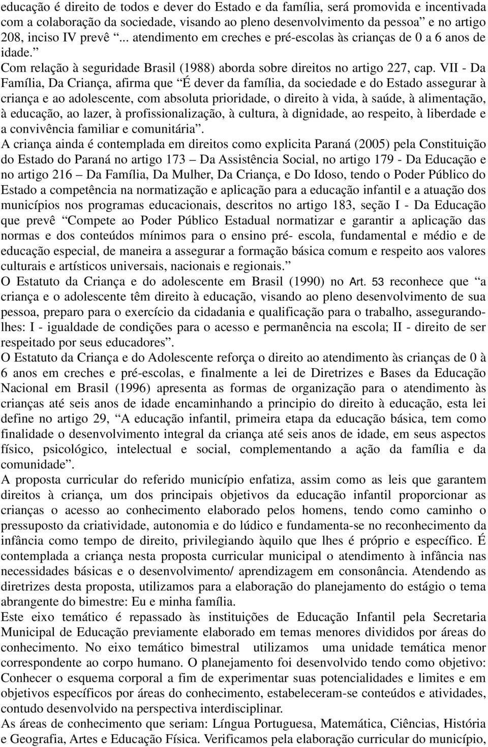 VII - Da Família, Da Criança, afirma que É dever da família, da sociedade e do Estado assegurar à criança e ao adolescente, com absoluta prioridade, o direito à vida, à saúde, à alimentação, à