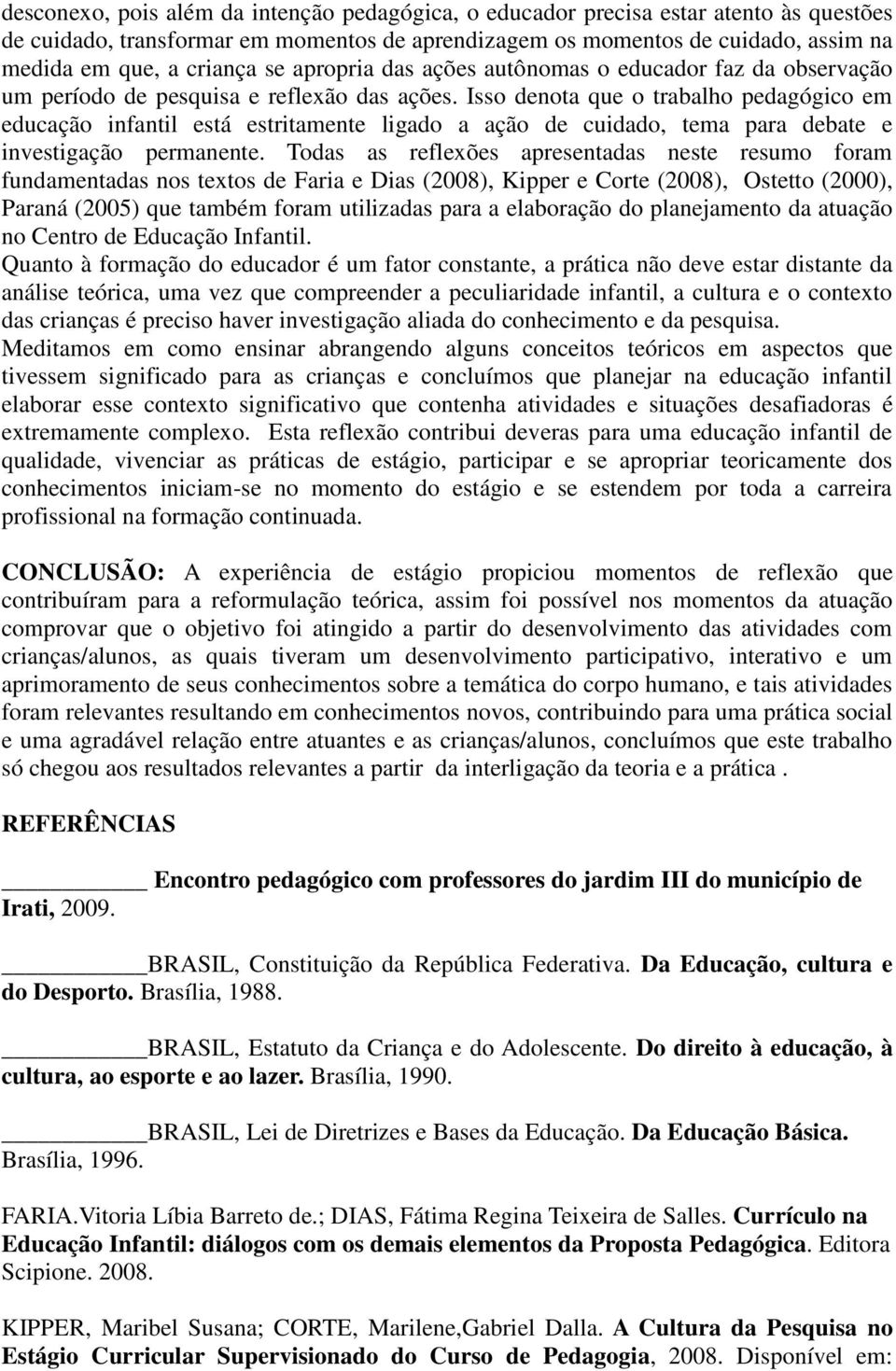 Isso denota que o trabalho pedagógico em educação infantil está estritamente ligado a ação de cuidado, tema para debate e investigação permanente.