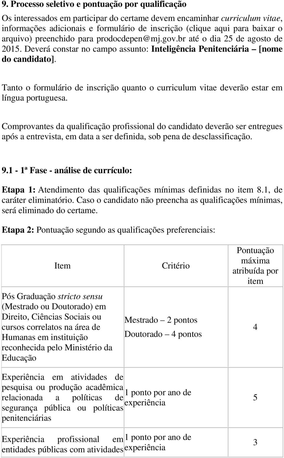 Tanto o formulário de inscrição quanto o curriculum vitae deverão estar em língua portuguesa.