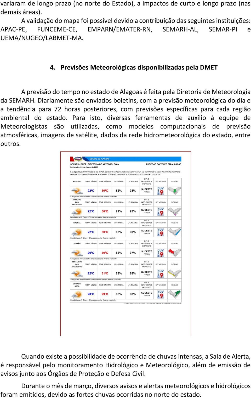 Previsões Meteorológicas disponibilizadas pela DMET A previsão do tempo no estado de Alagoas é feita pela Diretoria de Meteorologia da SEMARH.