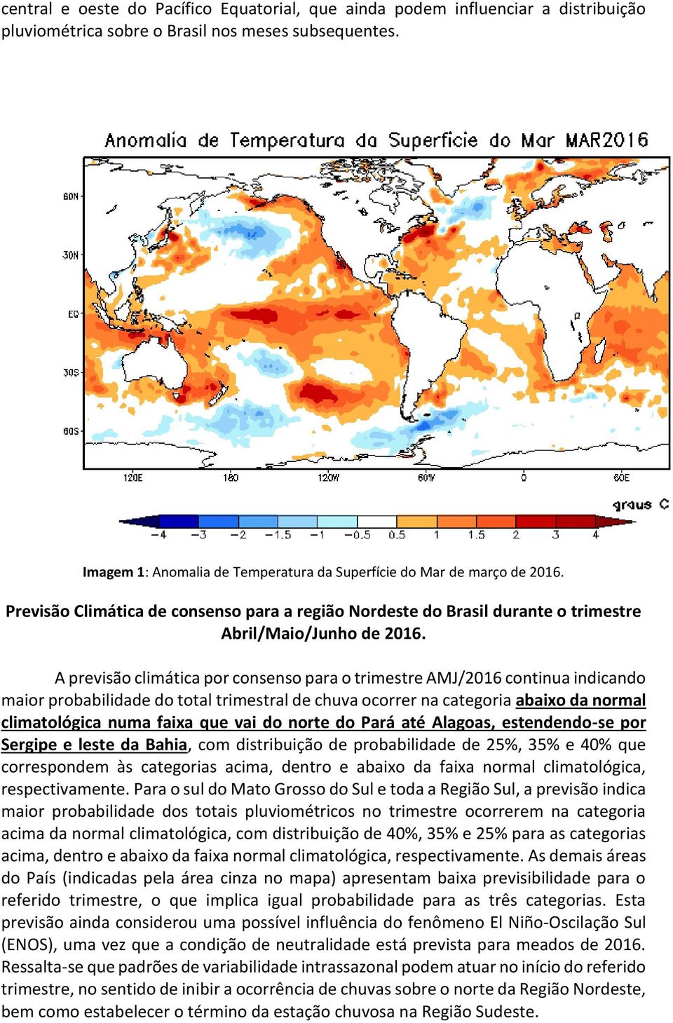 A previsão climática por consenso para o trimestre AMJ/2016 continua indicando maior probabilidade do total trimestral de chuva ocorrer na categoria abaixo da normal climatológica numa faixa que vai