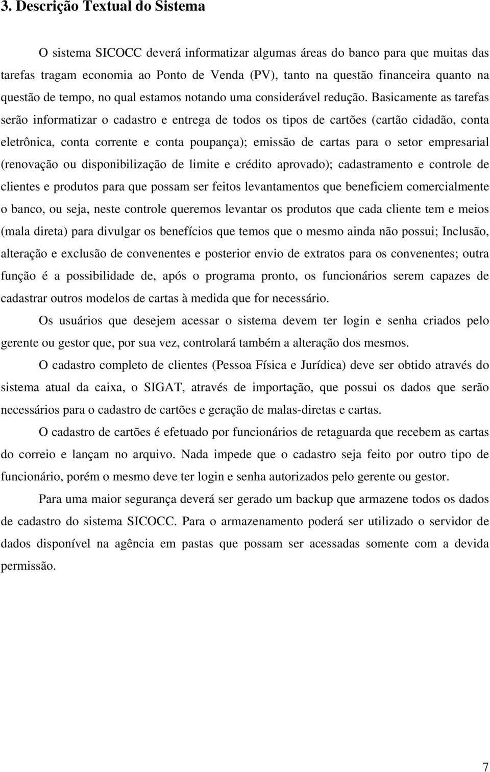 Basicamente as tarefas serão informatizar o cadastro e entrega de todos os tipos de cartões (cartão cidadão, conta eletrônica, conta corrente e conta poupança); emissão de cartas para o setor