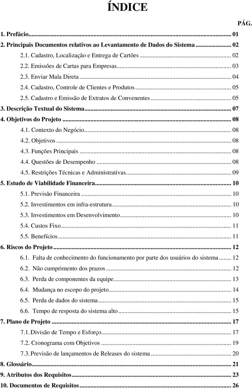 Objetivos do Projeto... 08 4.1. Contexto do Negócio... 08 4.2. Objetivos... 08 4.3. Funções Principais... 08 4.4. Questões de Desempenho... 08 4.5. Restrições Técnicas e Administrativas... 09 5.