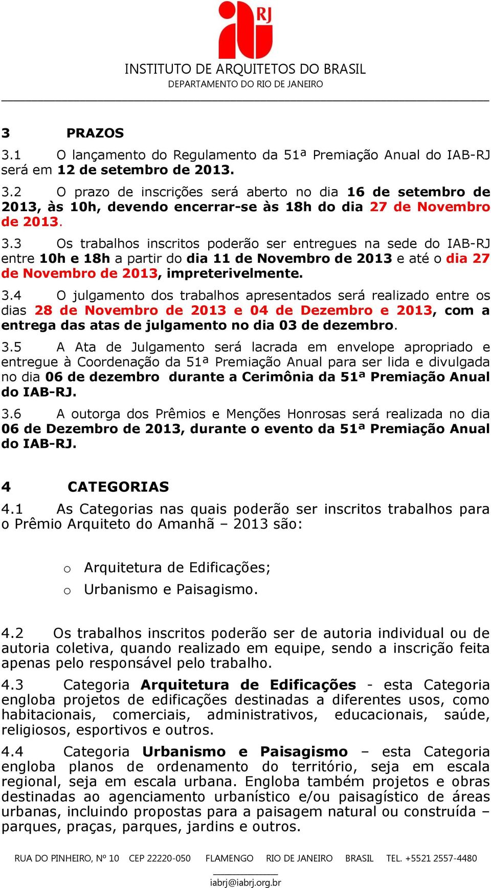 4 O julgamento dos trabalhos apresentados será realizado entre os dias 28 de Novembro de 2013 e 04 de Dezembro e 2013, com a entrega das atas de julgamento no dia 03 de dezembro. 3.