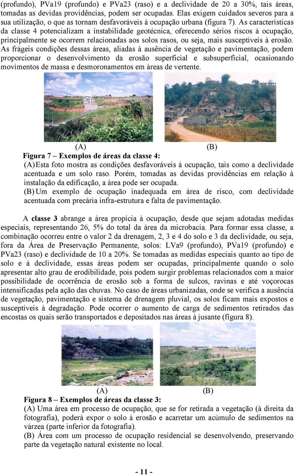 As características da classe potencializam a instabilidade geotécnica, oferecendo sérios riscos à ocupação, principalmente se ocorrem relacionadas aos solos rasos, ou seja, mais susceptíveis à erosão.