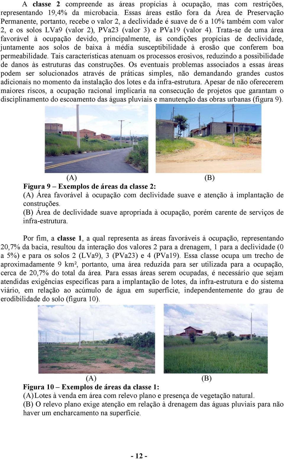 Trata-se de uma área favorável à ocupação devido, principalmente, às condições propícias de declividade, juntamente aos solos de baixa à média susceptibilidade à erosão que conferem boa