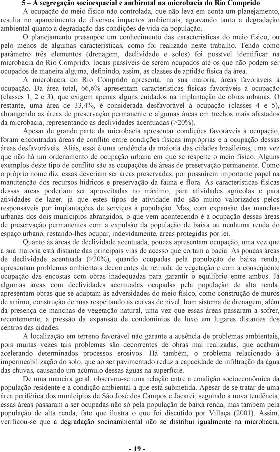 O planejamento pressupõe um conhecimento das características do meio físico, ou pelo menos de algumas características, como foi realizado neste trabalho.