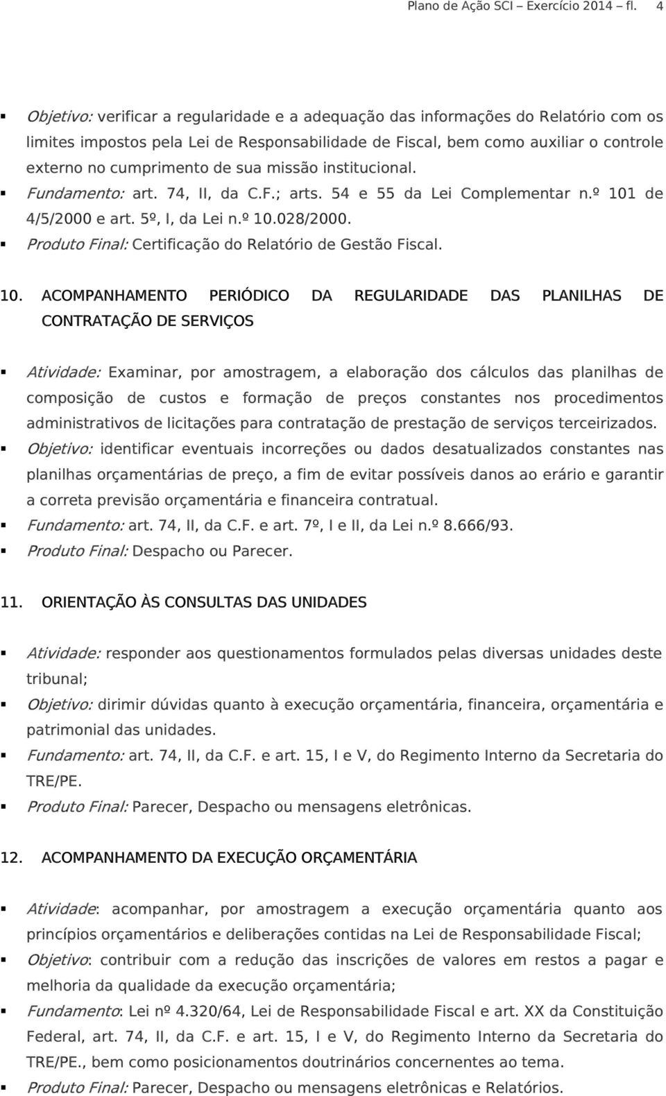 sua missão institucional. Fundamento: art. 74, II, da C.F.; arts. 54 e 55 da Lei Complementar n.º 101 de 4/5/2000 e art. 5º, I, da Lei n.º 10.028/2000.