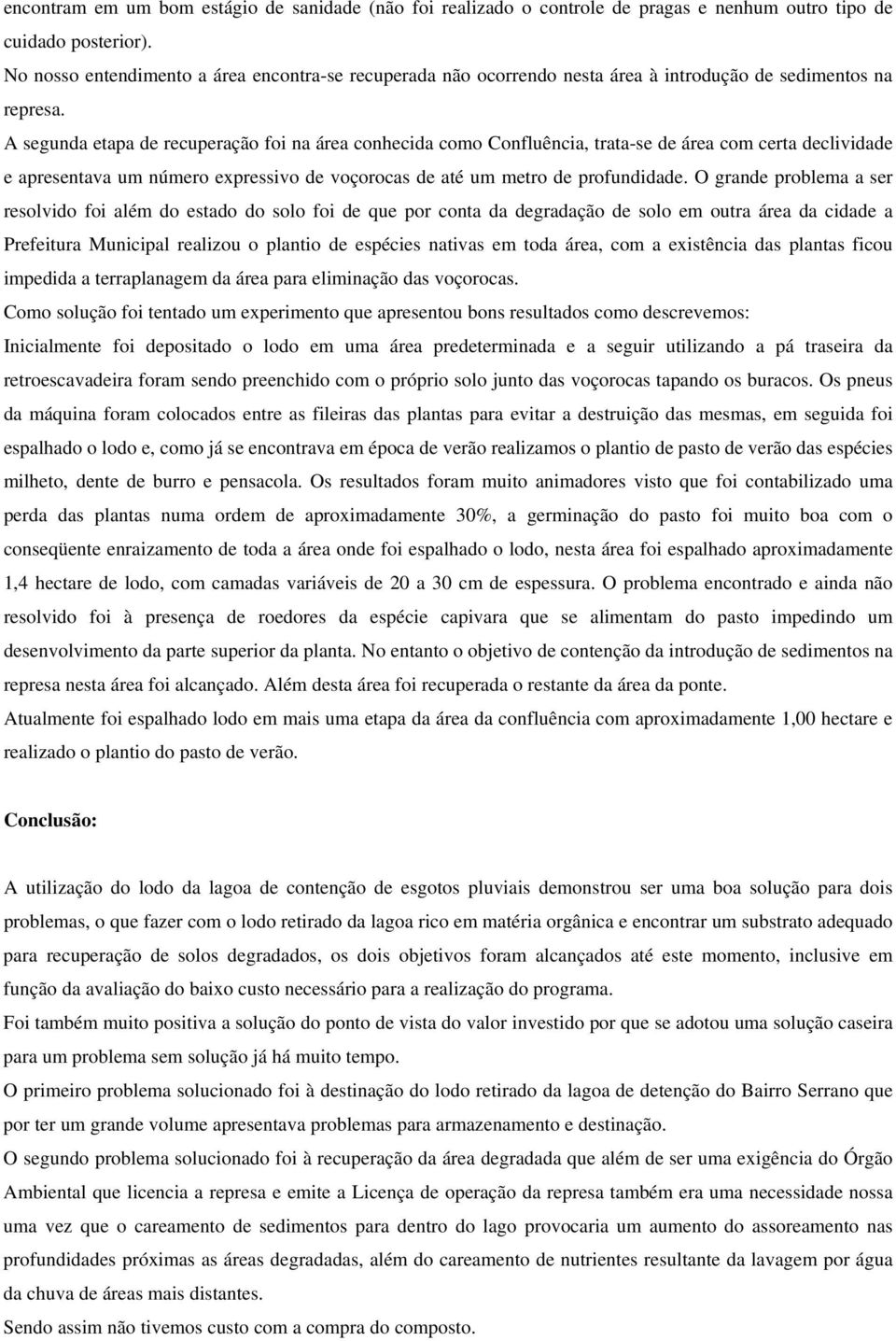 A segunda etapa de recuperação foi na área conhecida como Confluência, trata-se de área com certa declividade e apresentava um número expressivo de voçorocas de até um metro de profundidade.