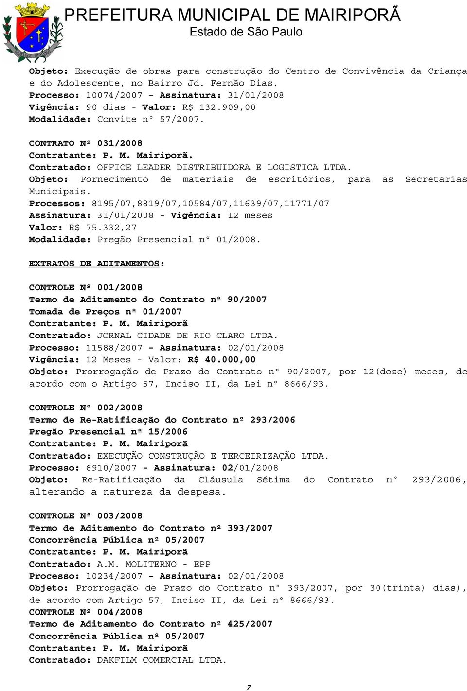 Objeto: Fornecimento de materiais de escritórios, para as Secretarias Municipais. Processos: 8195/07,8819/07,10584/07,11639/07,11771/07 Assinatura: 31/01/2008 - Vigência: 12 meses Valor: R$ 75.