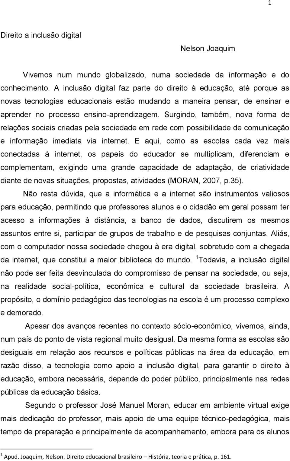 Surgindo, também, nova forma de relações sociais criadas pela sociedade em rede com possibilidade de comunicação e informação imediata via internet.