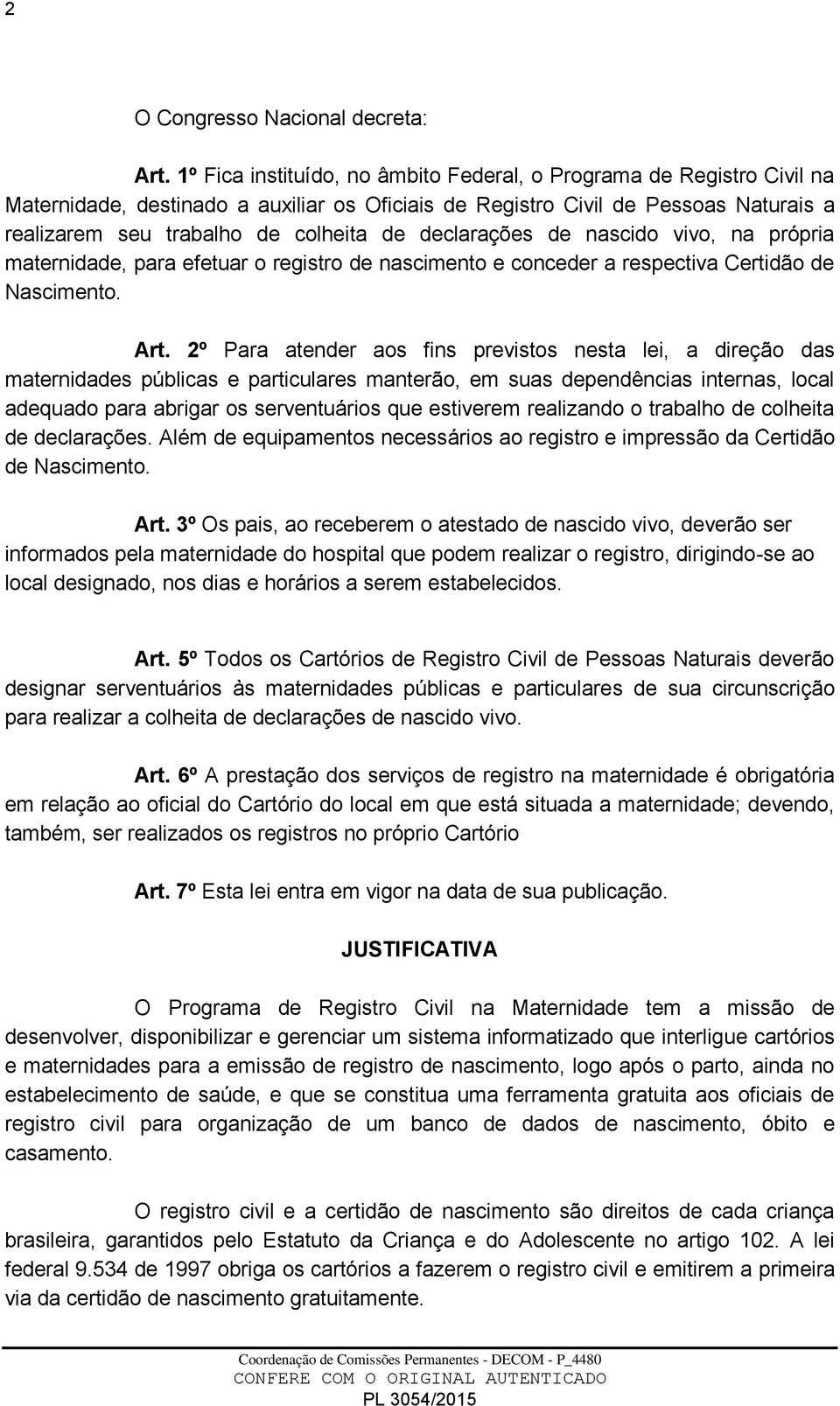 declarações de nascido vivo, na própria maternidade, para efetuar o registro de nascimento e conceder a respectiva Certidão de Nascimento. Art.