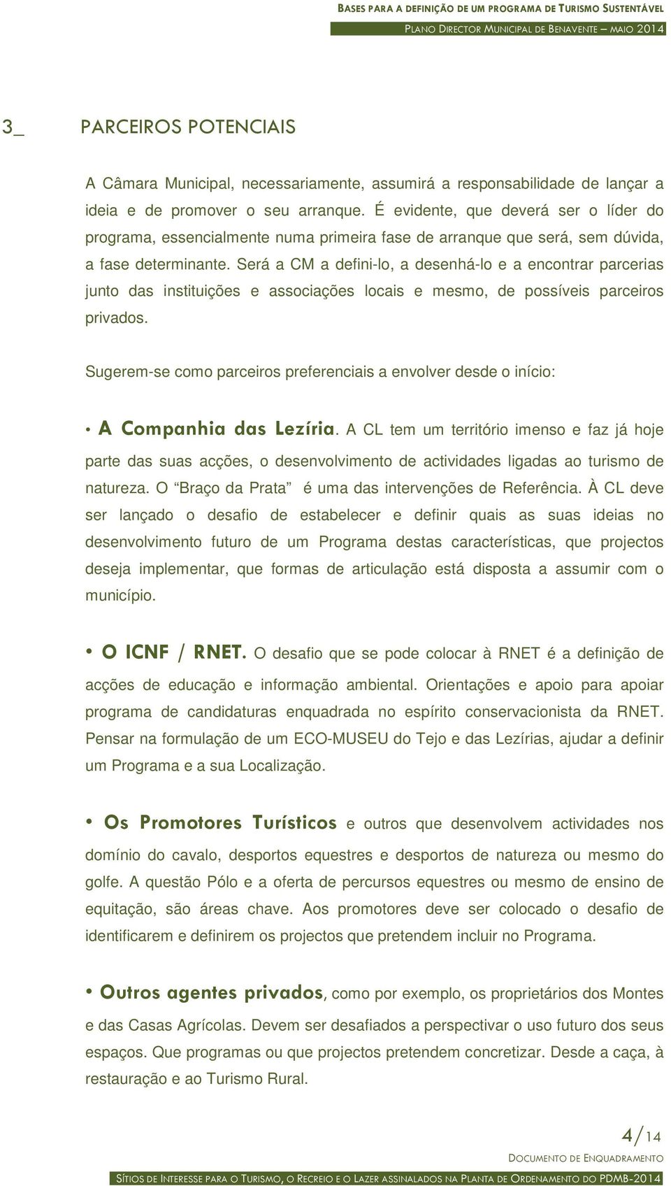 Será a CM a defini-lo, a desenhá-lo e a encontrar parcerias junto das instituições e associações locais e mesmo, de possíveis parceiros privados.