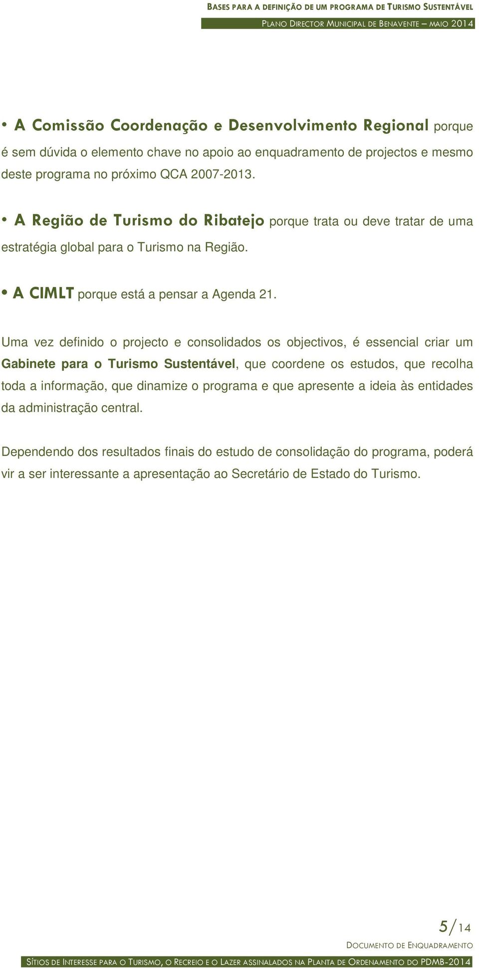 Uma vez definido o projecto e consolidados os objectivos, é essencial criar um Gabinete para o Turismo Sustentável, que coordene os estudos, que recolha toda a informação, que dinamize