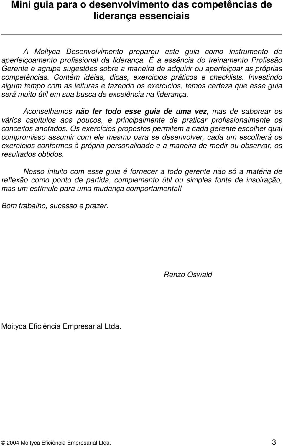 Investindo algum tempo com as leituras e fazendo os exercícios, temos certeza que esse guia será muito útil em sua busca de excelência na liderança.