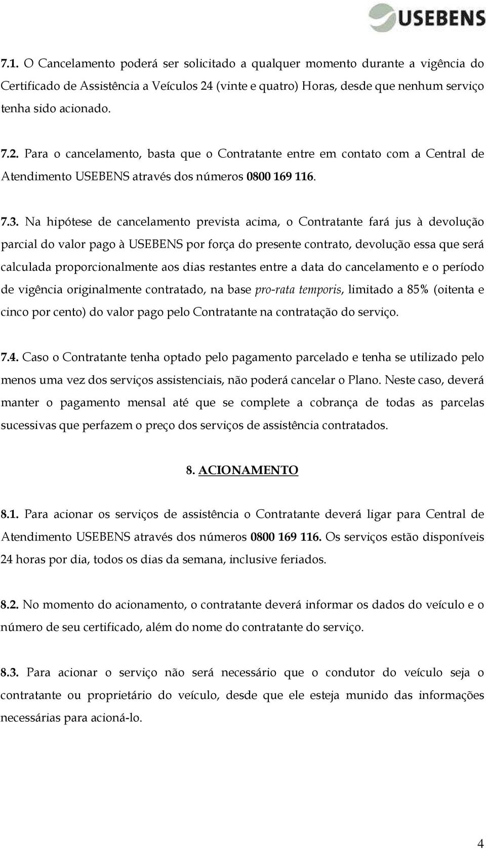 Para o cancelamento, basta que o Contratante entre em contato com a Central de Atendimento USEBENS através dos números 0800 169 116. 7.3.