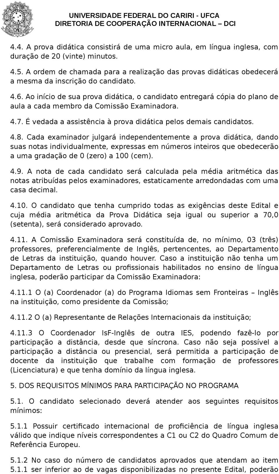 Ao início de sua prova didática, o candidato entregará cópia do plano de aula a cada membro da Comissão Examinadora. 4.7. É vedada a assistência à prova didática pelos demais candidatos. 4.8.