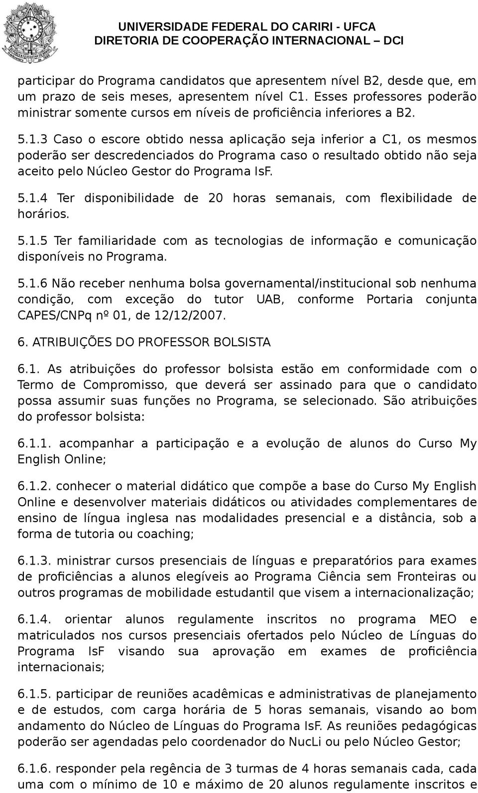 3 Caso o escore obtido nessa aplicação seja inferior a C1, os mesmos poderão ser descredenciados do Programa caso o resultado obtido não seja aceito pelo Núcleo Gestor do Programa IsF. 5.1.4 Ter disponibilidade de 20 horas semanais, com flexibilidade de horários.