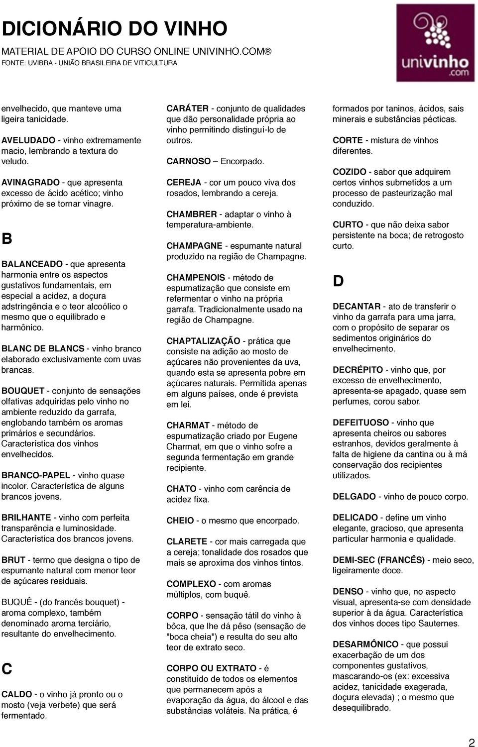 B BALANCEADO - que apresenta harmonia entre os aspectos gustativos fundamentais, em especial a acidez, a doçura adstringência e o teor alcoólico o mesmo que o equilibrado e harmônico.