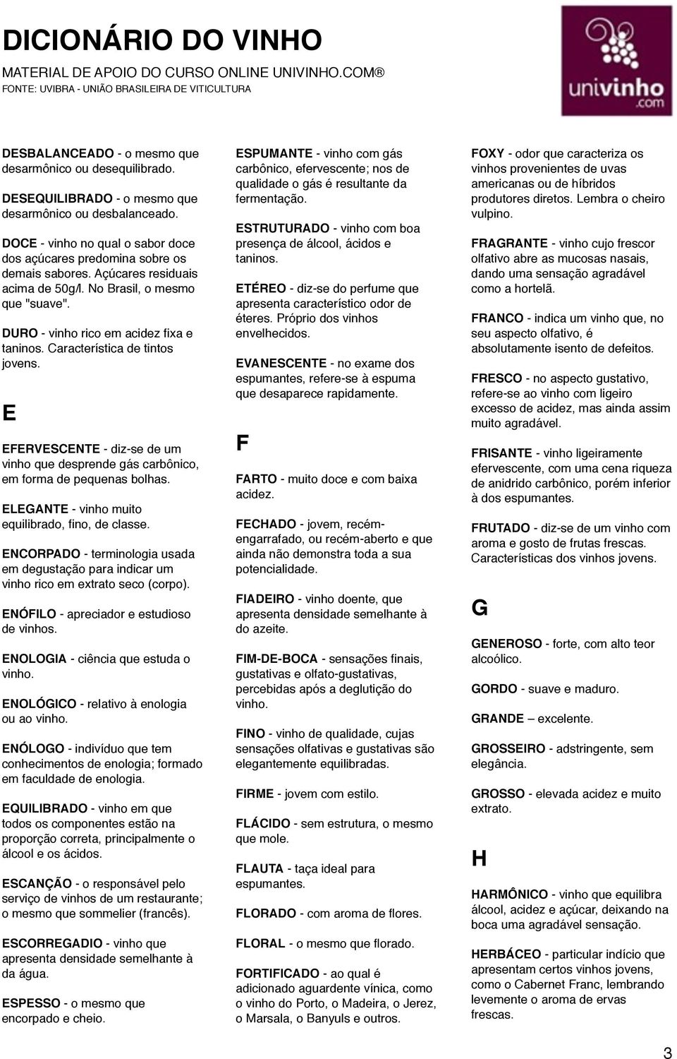 E EFERVESCENTE - diz-se de um vinho que desprende gás carbônico, em forma de pequenas bolhas. ELEGANTE - vinho muito equilibrado, fino, de classe.