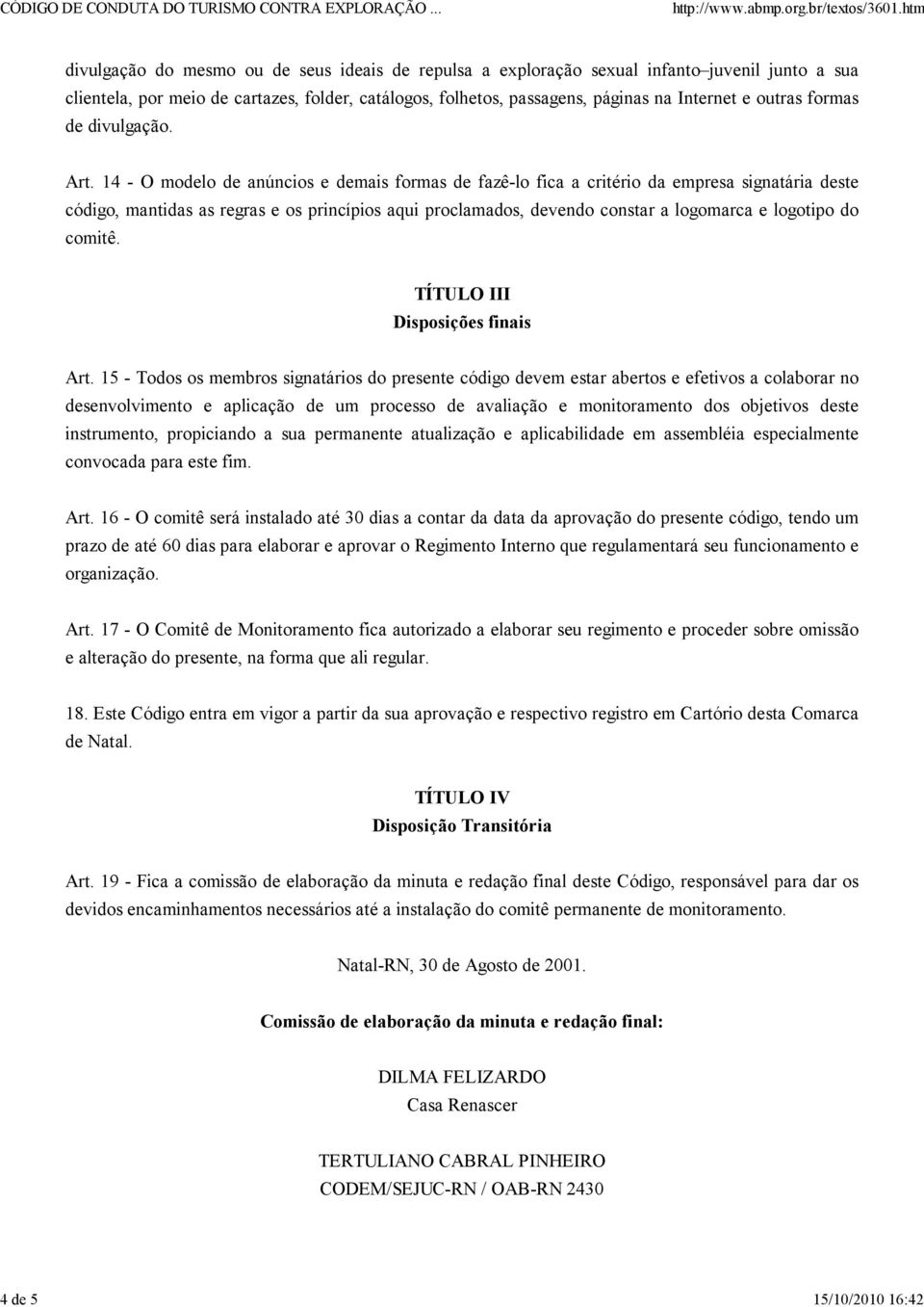 14 - O modelo de anúncios e demais formas de fazê-lo fica a critério da empresa signatária deste código, mantidas as regras e os princípios aqui proclamados, devendo constar a logomarca e logotipo do