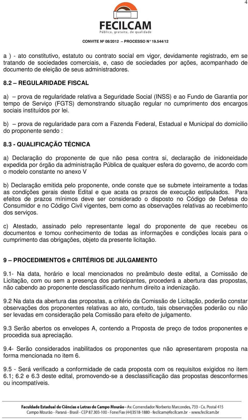 2 REGULARIDADE FISCAL a) prova de regularidade relativa a Seguridade Social (INSS) e ao Fundo de Garantia por tempo de Serviço (FGTS) demonstrando situação regular no cumprimento dos encargos sociais