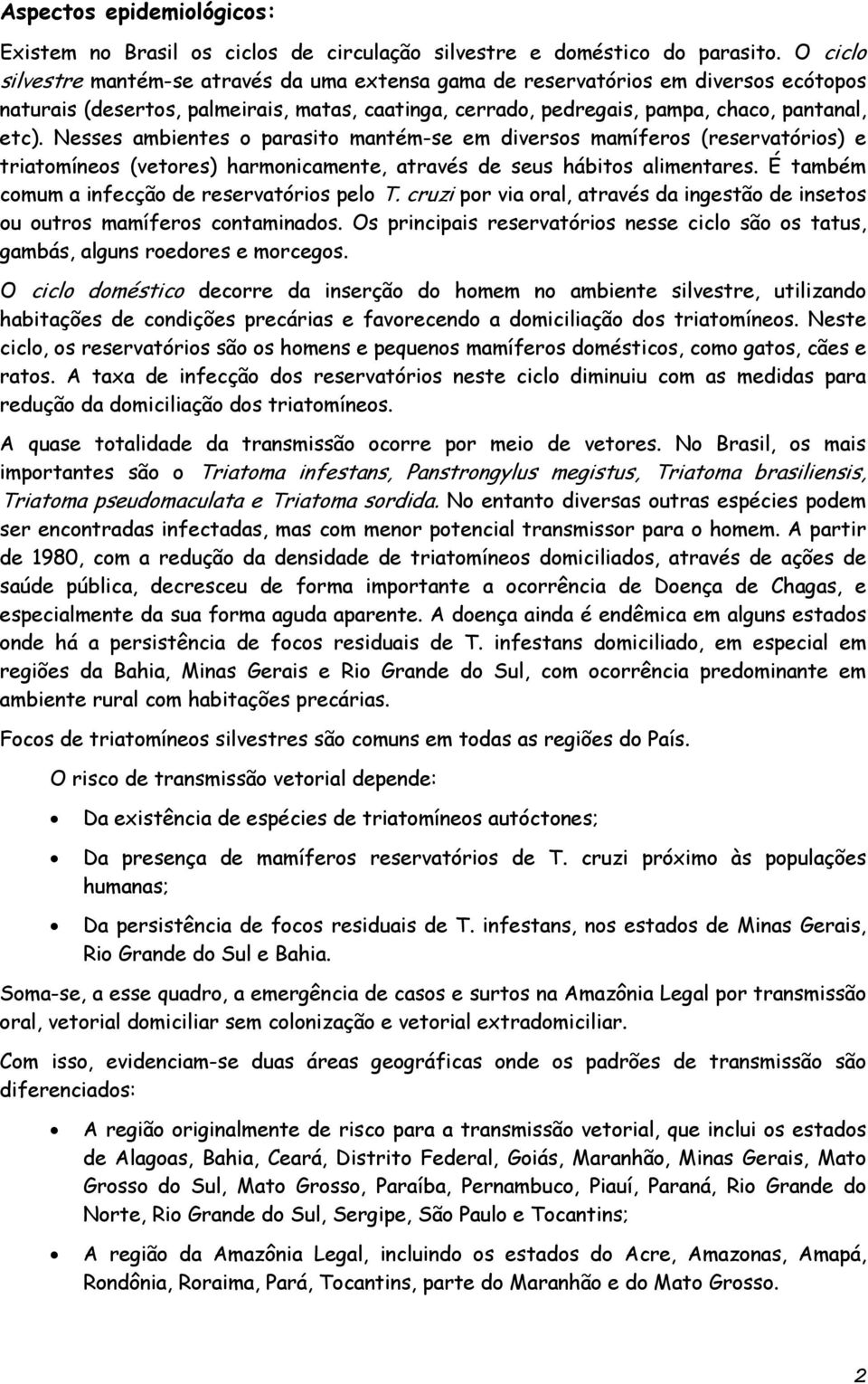 Nesses ambientes o parasito mantém-se em diversos mamíferos (reservatórios) e triatomíneos (vetores) harmonicamente, através de seus hábitos alimentares.