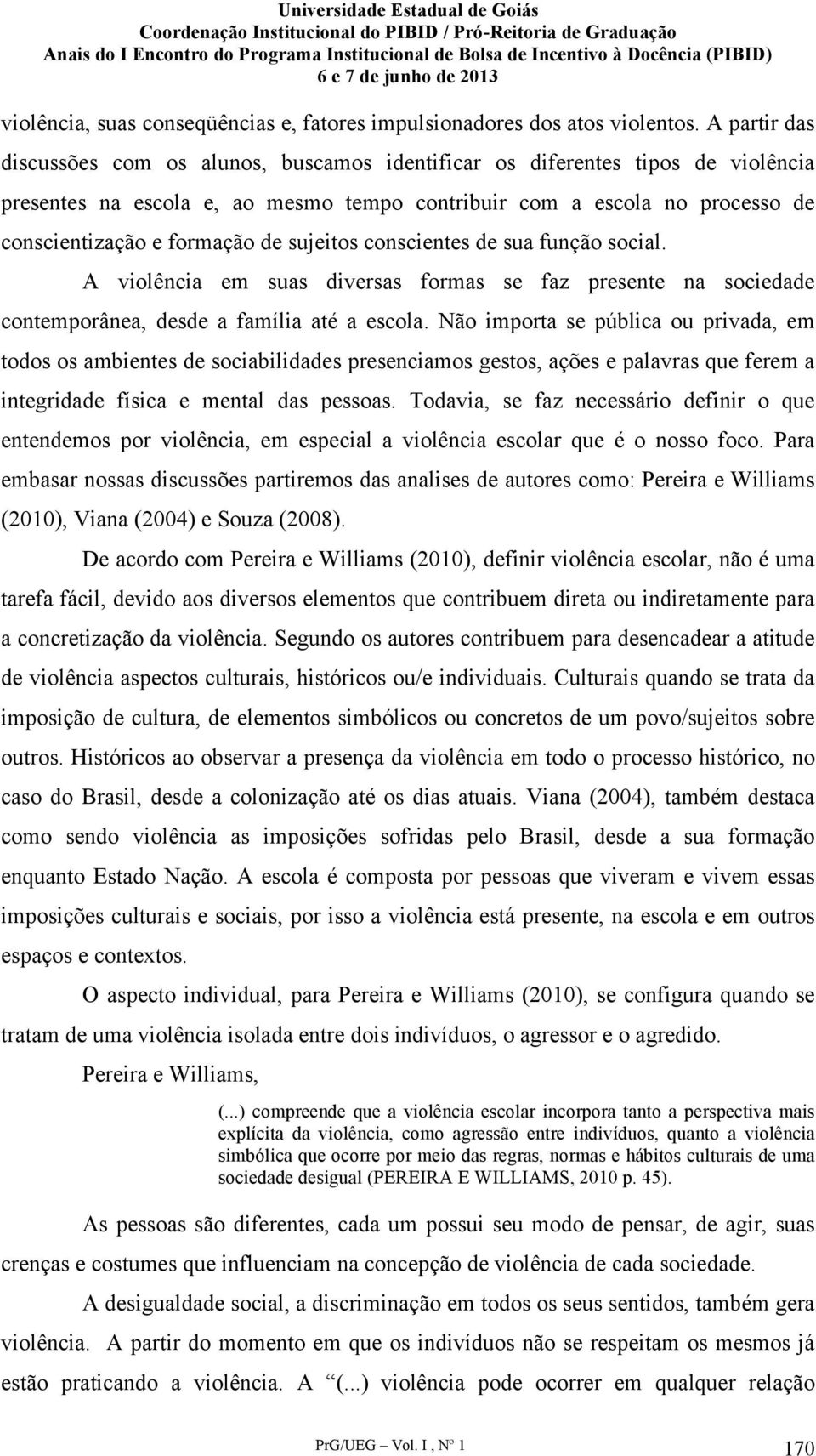 sujeitos conscientes de sua função social. A violência em suas diversas formas se faz presente na sociedade contemporânea, desde a família até a escola.