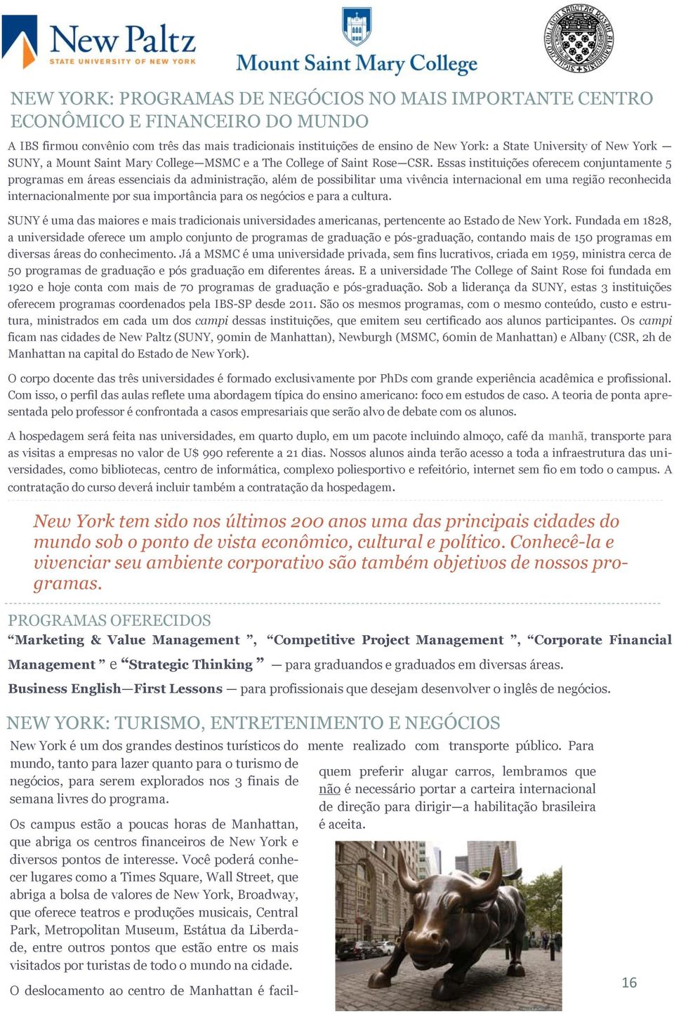 Essas instituições oferecem conjuntamente 5 programas em áreas essenciais da administração, além de possibilitar uma vivência internacional em uma região reconhecida internacionalmente por sua