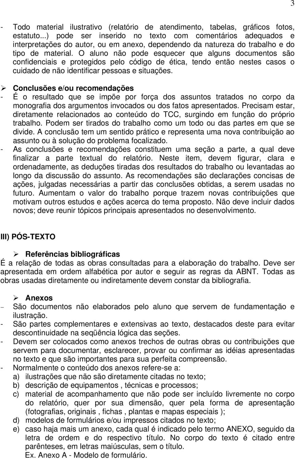 O aluno não pode esquecer que alguns documentos são confidenciais e protegidos pelo código de ética, tendo então nestes casos o cuidado de não identificar pessoas e situações.