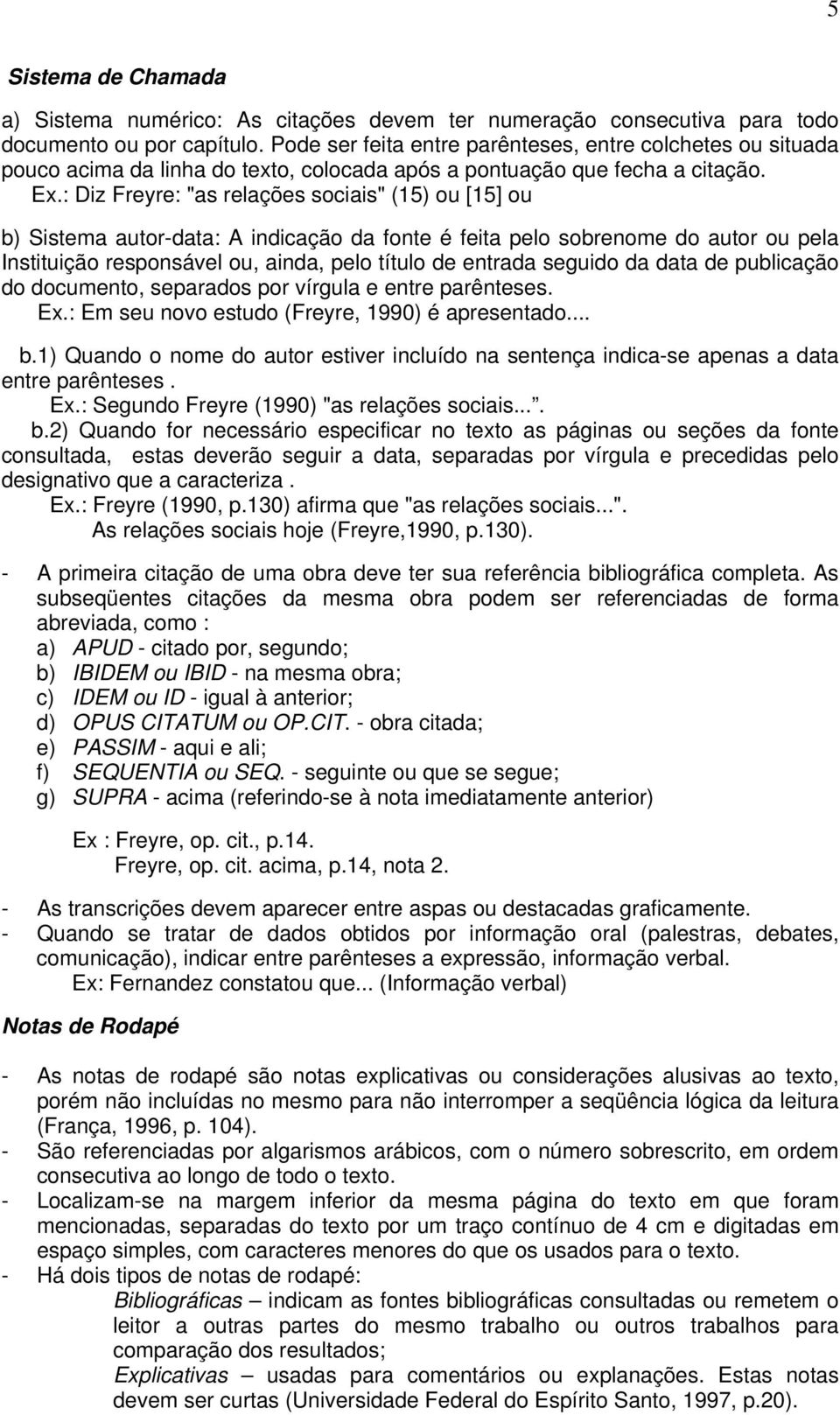 : Diz Freyre: "as relações sociais" (15) ou [15] ou b) Sistema autor-data: A indicação da fonte é feita pelo sobrenome do autor ou pela Instituição responsável ou, ainda, pelo título de entrada