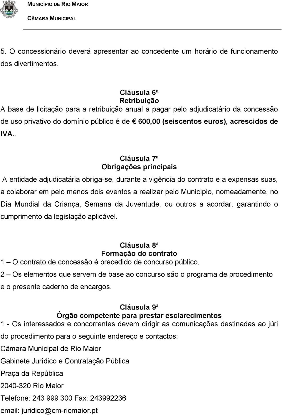 . Cláusula 7ª Obrigações principais A entidade adjudicatária obriga-se, durante a vigência do contrato e a expensas suas, a colaborar em pelo menos dois eventos a realizar pelo Município,