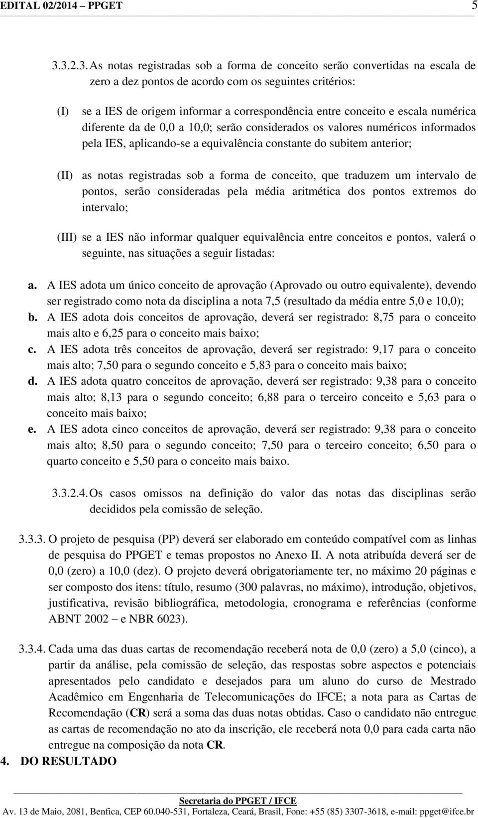 conceito e escala numérica diferente da de 0,0 a 10,0; serão considerados os valores numéricos informados pela IES, aplicando-se a equivalência constante do subitem anterior; (II) as notas