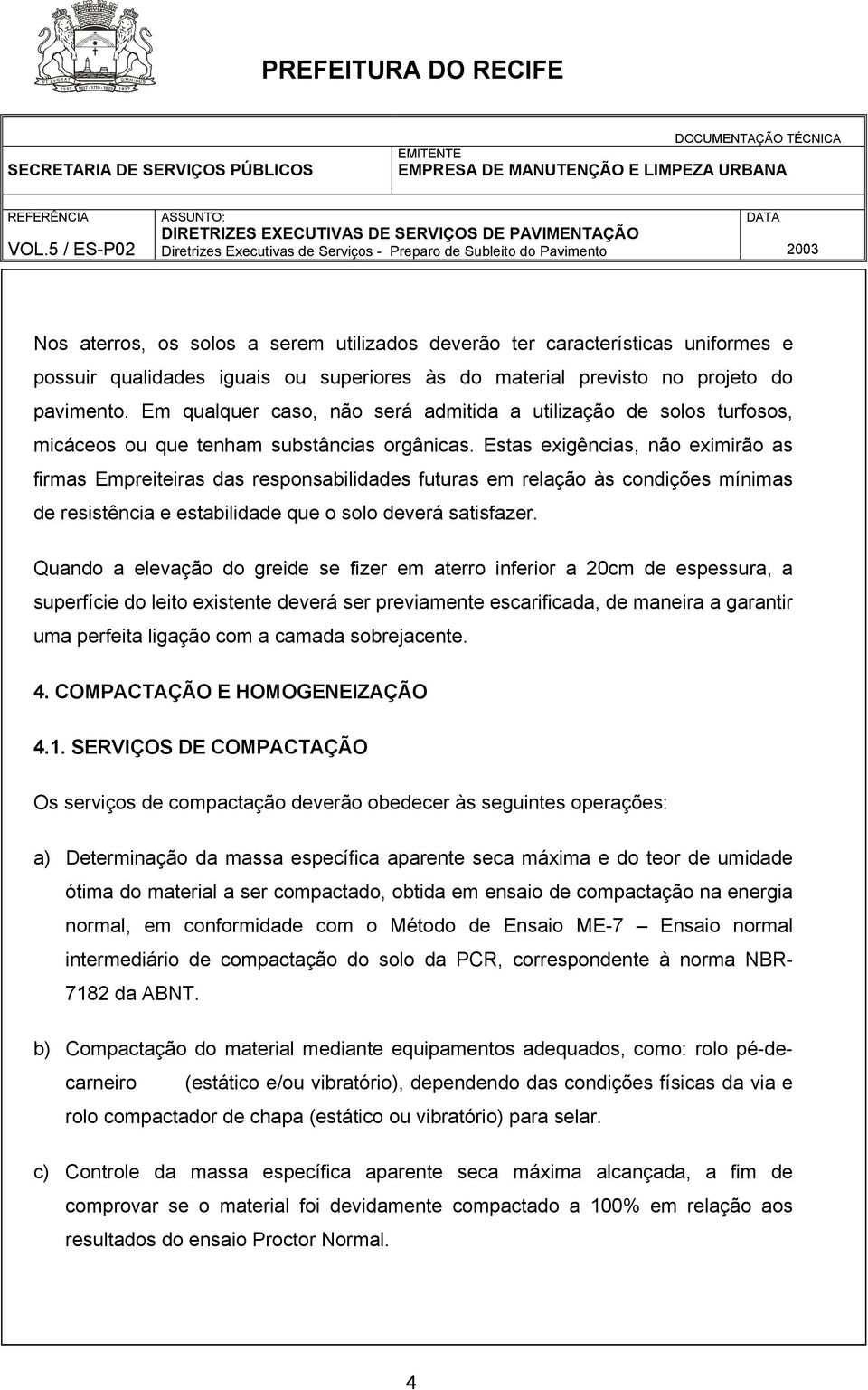 Estas exigências, não eximirão as firmas Empreiteiras das responsabilidades futuras em relação às condições mínimas de resistência e estabilidade que o solo deverá satisfazer.