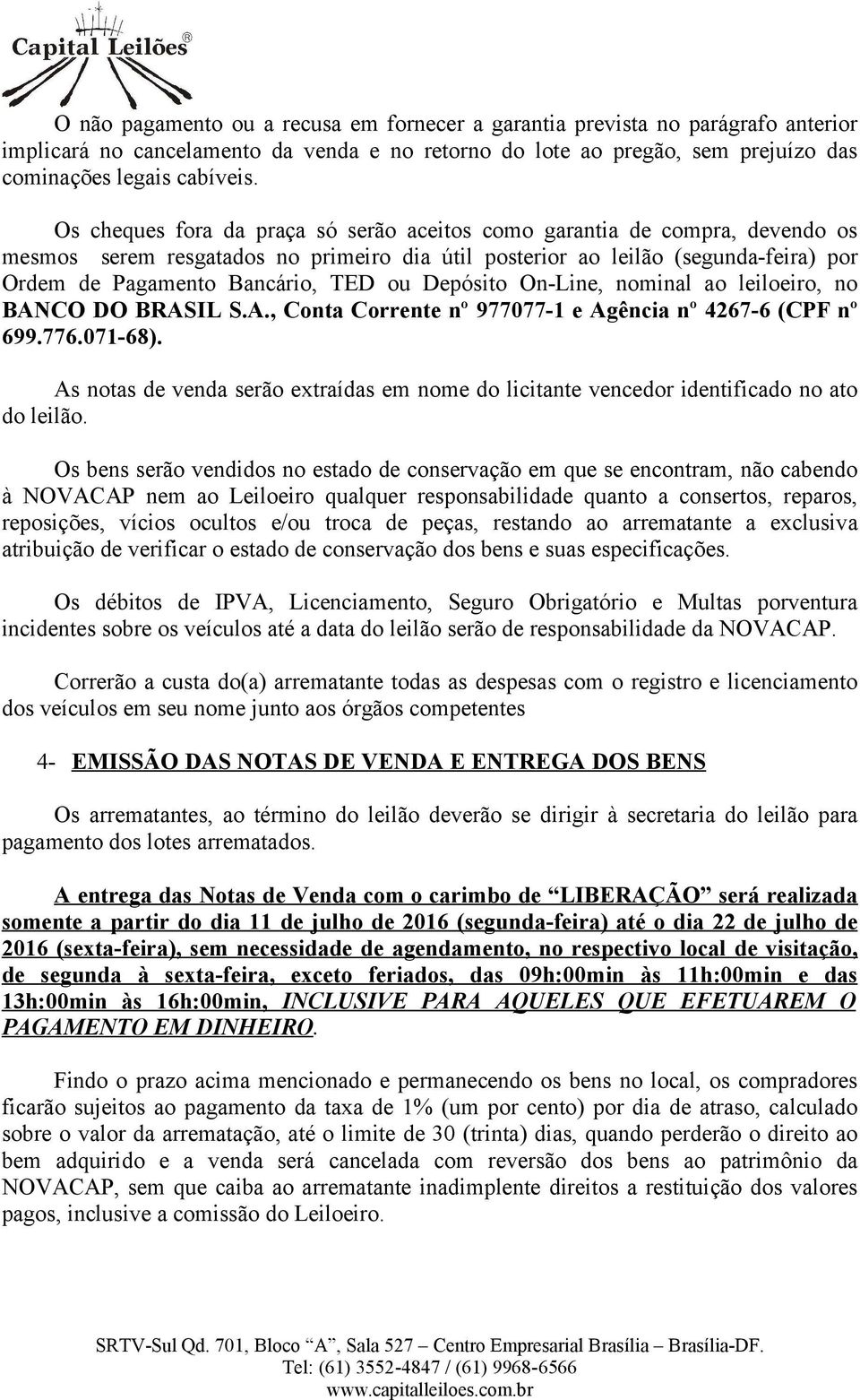 Depósito On-Line, nominal ao leiloeiro, no BANCO DO BRASIL S.A., Conta Corrente nº 977077-1 e Agência nº 4267-6 (CPF nº 699.776.071-68).