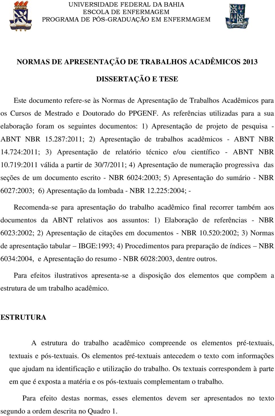 As referências utilizadas para a sua elaboração foram os seguintes documentos: 1) Apresentação de projeto de pesquisa - ABNT NBR 15.287:2011; 2) Apresentação de trabalhos acadêmicos - ABNT NBR 14.