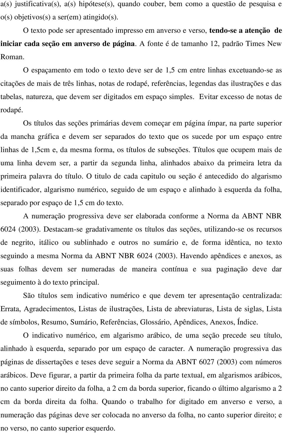 O espaçamento em todo o texto deve ser de 1,5 cm entre linhas excetuando-se as citações de mais de três linhas, notas de rodapé, referências, legendas das ilustrações e das tabelas, natureza, que