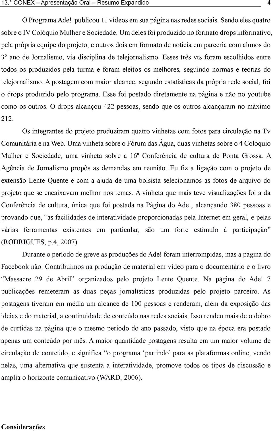 telejornalismo. Esses três vts foram escolhidos entre todos os produzidos pela turma e foram eleitos os melhores, seguindo normas e teorias do telejornalismo.