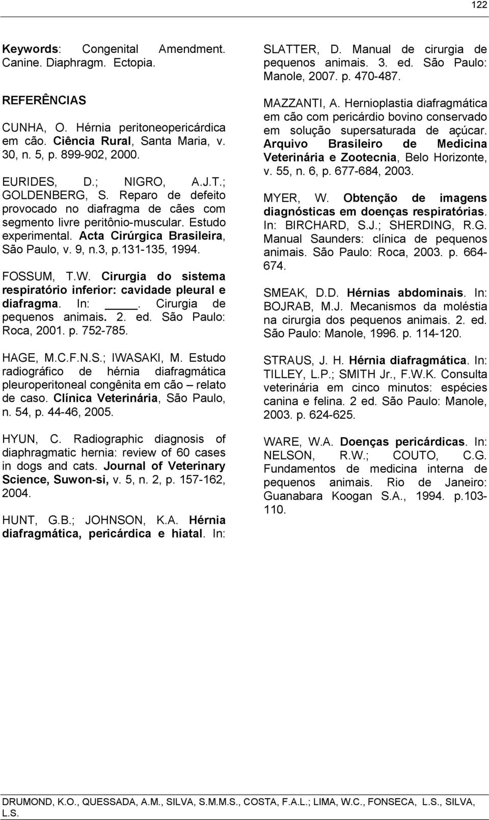 131-135, 1994. FOSSUM, T.W. Cirurgia do sistema respiratório inferior: cavidade pleural e diafragma. In:. Cirurgia de pequenos animais. 2. ed. São Paulo: Roca, 2001. p. 752-785. HAGE, M.C.F.N.S.; IWASAKI, M.