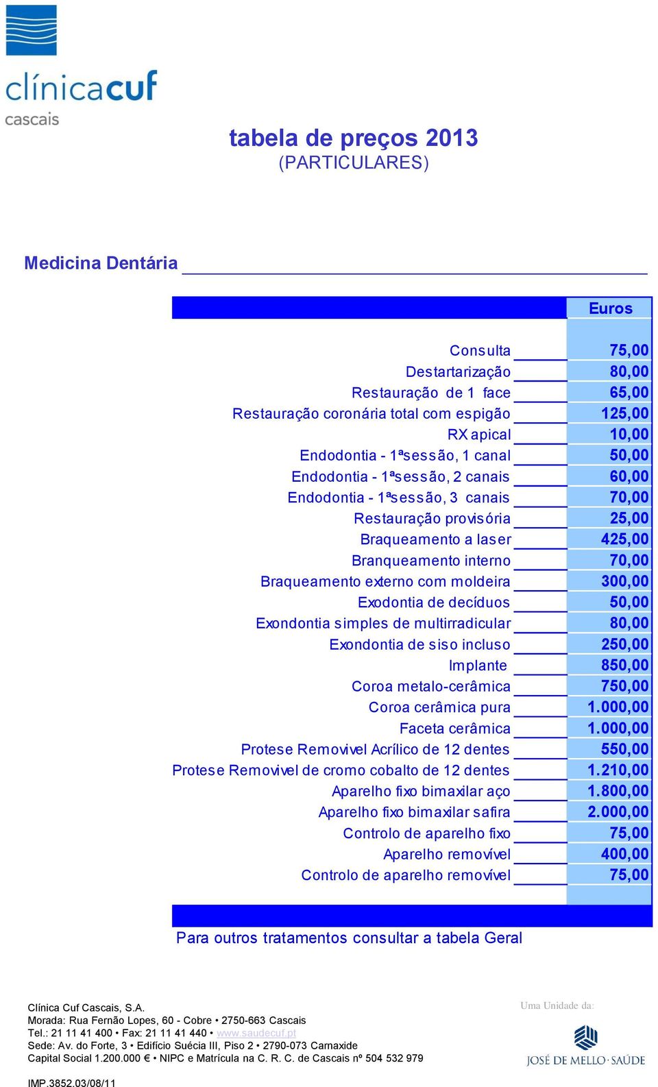 de decíduos 50,00 Exondontia simples de multirradicular 80,00 Exondontia de siso incluso 250,00 Implante 850,00 Coroa metalo-cerâmica 750,00 Coroa cerâmica pura 1.000,00 Faceta cerâmica 1.