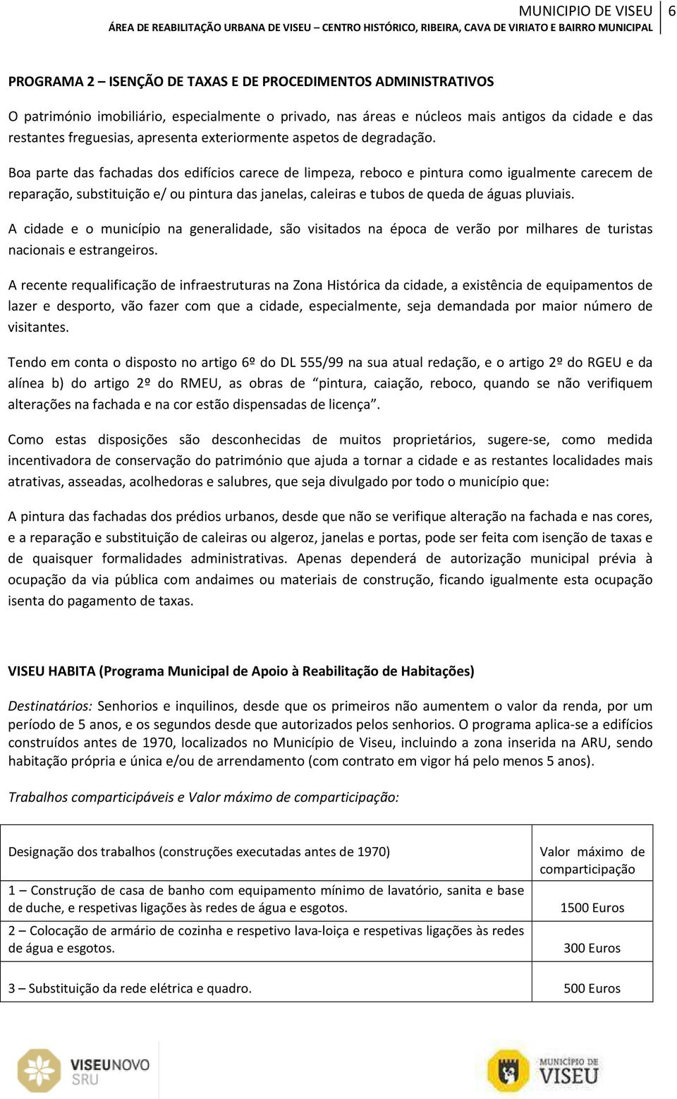 Boa parte das fachadas dos edifícios carece de limpeza, reboco e pintura como igualmente carecem de reparação, substituição e/ ou pintura das janelas, caleiras e tubos de queda de águas pluviais.