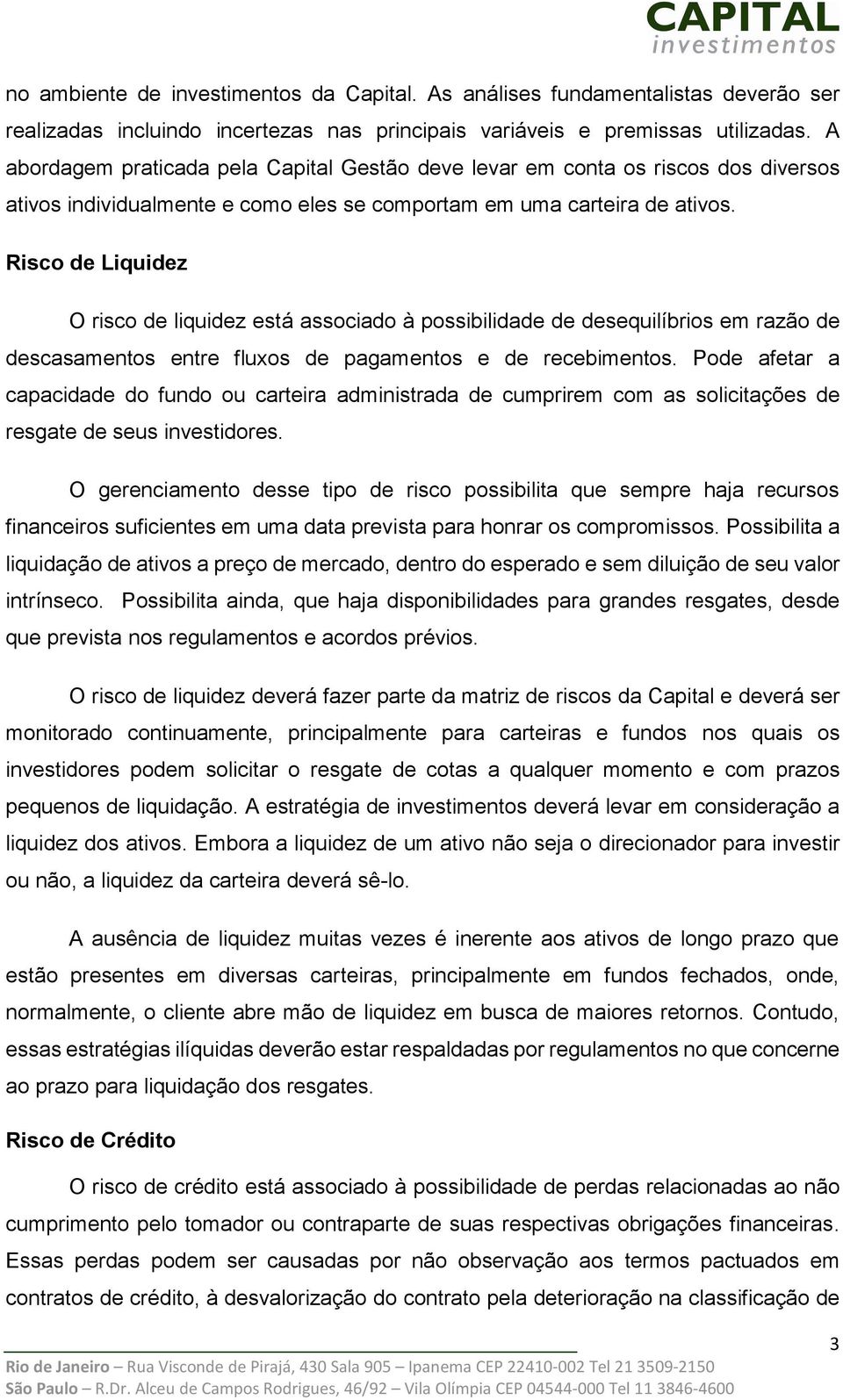 Risco de Liquidez O risco de liquidez está associado à possibilidade de desequilíbrios em razão de descasamentos entre fluxos de pagamentos e de recebimentos.