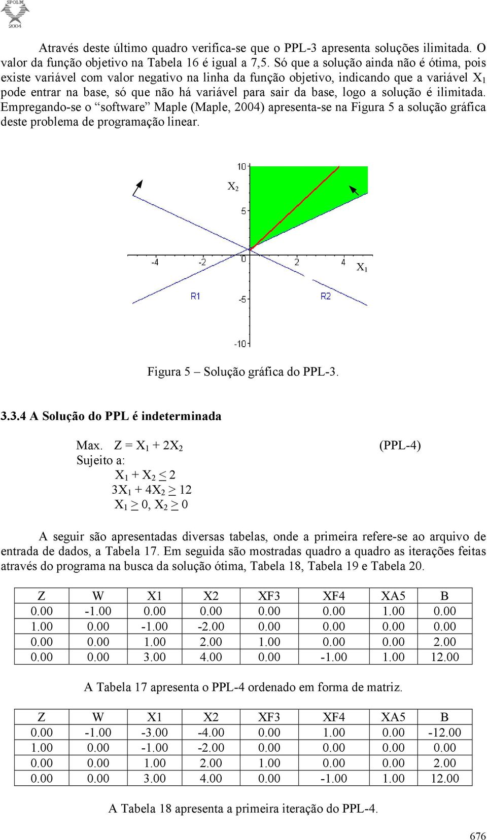 solução é ilimitada. Empregando-se o software Maple (Maple, 2004) apresenta-se na Figura 5 a solução gráfica deste problema de programação linear. Figura 5 Solução gráfica do PPL-3.