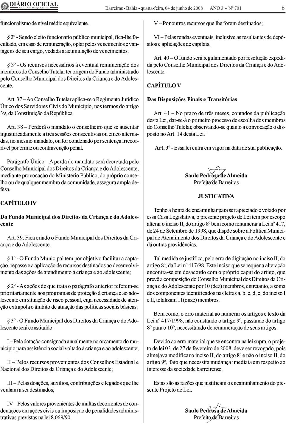 3º - Os recursos necessários à eventual remuneração dos membros do Conselho Tutelar ter origem do Fundo administrado pelo Conselho Municipal dos Direitos da Criança e do Adolescente. Art.