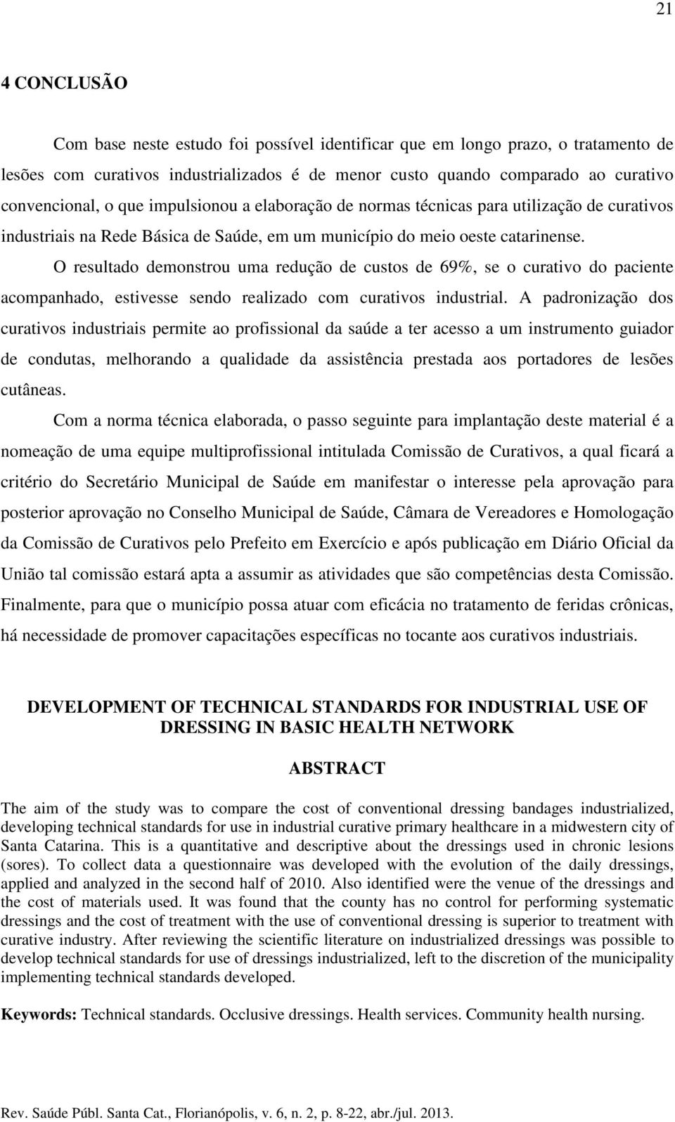 O resultado demonstrou uma redução de custos de 69%, se o curativo do paciente acompanhado, estivesse sendo realizado com curativos industrial.